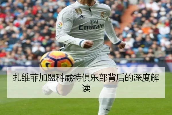 扎维菲加盟科威特俱乐部背后的深度解读